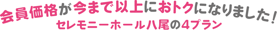 会員価格が今まで以上におトクになりました！セレモニーホール八尾の4つのプラン