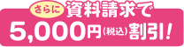 さらに、資料請求で5,000円(税込)割引!